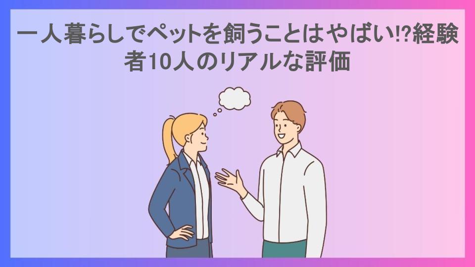 一人暮らしでペットを飼うことはやばい!?経験者10人のリアルな評価